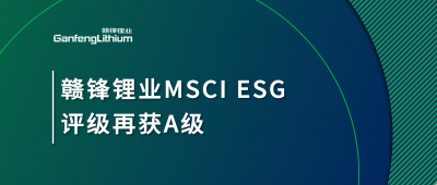 贛鋒鋰業(yè)MSCI ESG評級再獲A級，多項關(guān)鍵指標表現(xiàn)突出